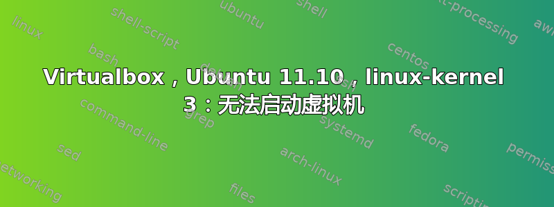 Virtualbox，Ubuntu 11.10，linux-kernel 3：无法启动虚拟机