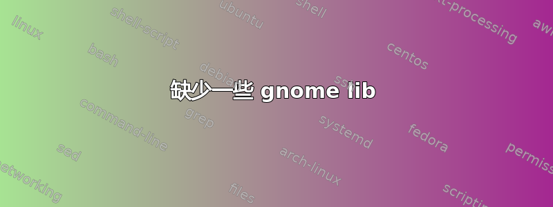 缺少一些 gnome lib