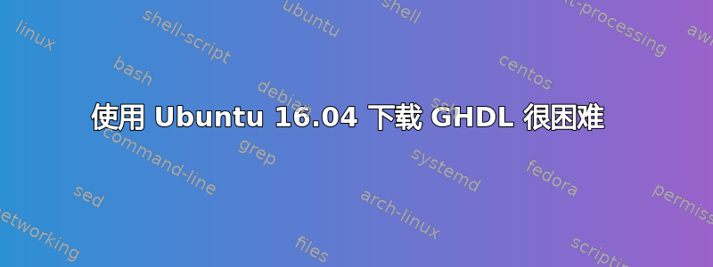 使用 Ubuntu 16.04 下载 GHDL 很困难 