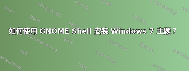 如何使用 GNOME Shell 安装 Windows 7 主题？