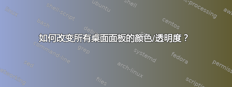 如何改变所有桌面面板的颜色/透明度？