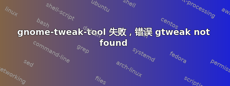 gnome-tweak-tool 失败，错误 gtweak not found