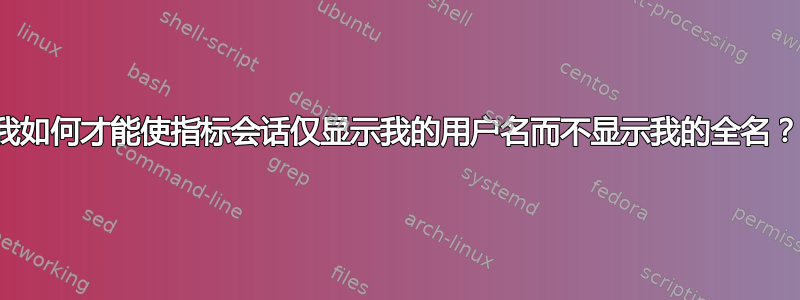 我如何才能使指标会话仅显示我的用户名而不显示我的全名？