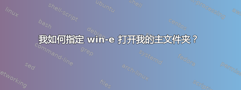 我如何指定 win-e 打开我的主文件夹？