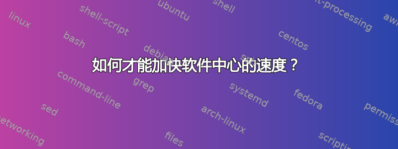 如何才能加快软件中心的速度？