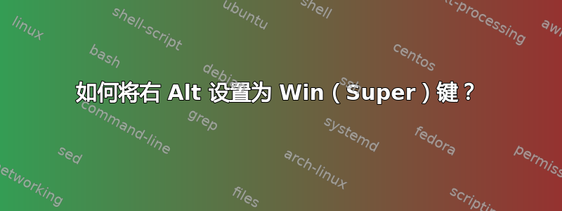 如何将右 Alt 设置为 Win（Super）键？