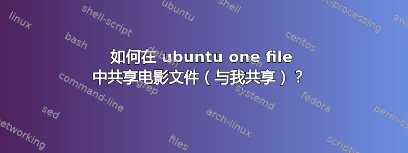 如何在 ubuntu one file 中共享电影文件（与我共享）？ 