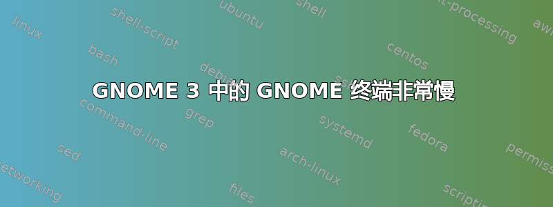 GNOME 3 中的 GNOME 终端非常慢