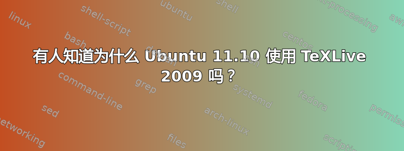 有人知道为什么 Ubuntu 11.10 使用 TeXLive 2009 吗？