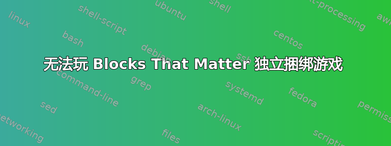 无法玩​​ Blocks That Matter 独立捆绑游戏