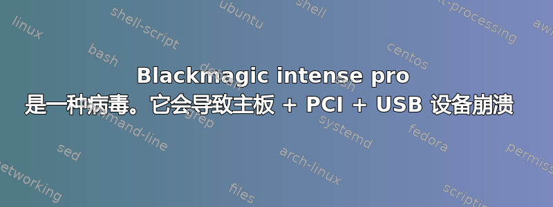 Blackmagic intense pro 是一种病毒。它会导致主板 + PCI + USB 设备崩溃 