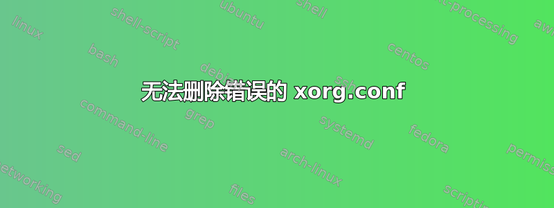 无法删除错误的 xorg.conf