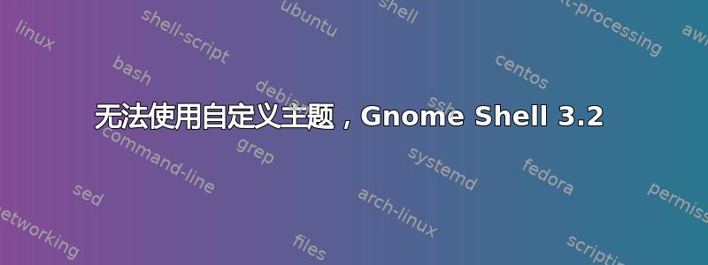 无法使用自定义主题，Gnome Shell 3.2