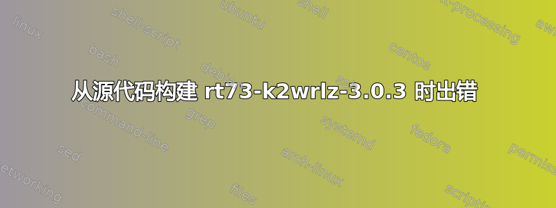 从源代码构建 rt73-k2wrlz-3.0.3 时出错