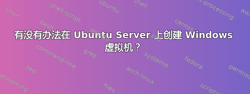 有没有办法在 Ubuntu Server 上创建 Windows 虚拟机？