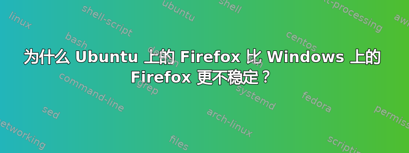 为什么 Ubuntu 上的 Firefox 比 Windows 上的 Firefox 更不稳定？