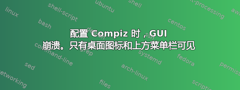 配置 Compiz 时，GUI 崩溃。只有桌面图标和上方菜单栏可见