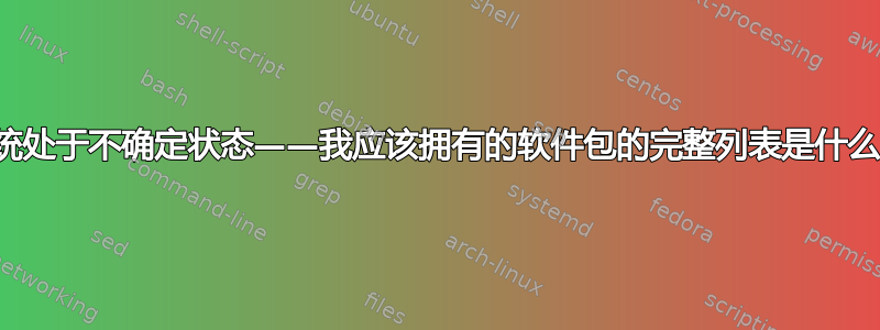 系统处于不确定状态——我应该拥有的软件包的完整列表是什么？