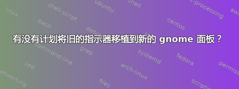 有没有计划将旧的指示器移植到新的 gnome 面板？