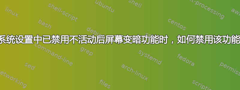 当系统设置中已禁用不活动后屏幕变暗功能时，如何禁用该功能？