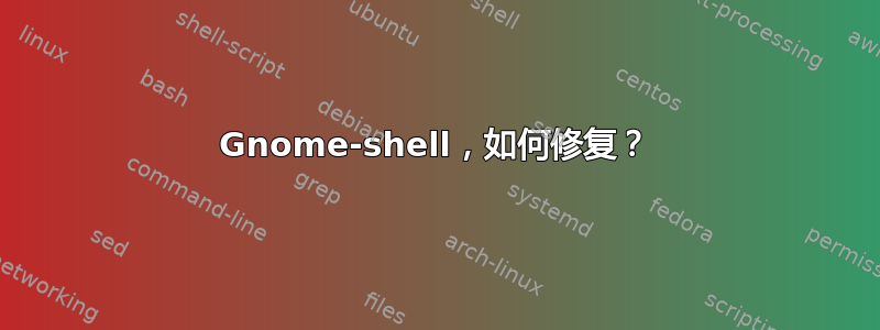 Gnome-shell，如何修复？