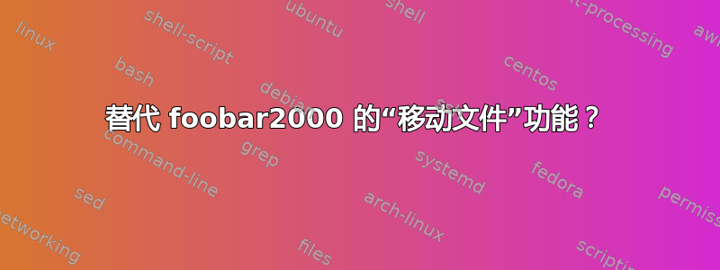 替代 foobar2000 的“移动文件”功能？