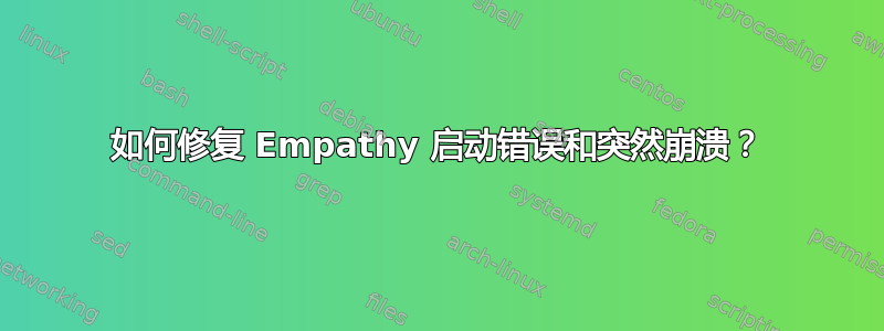 如何修复 Empathy 启动错误和突然崩溃？