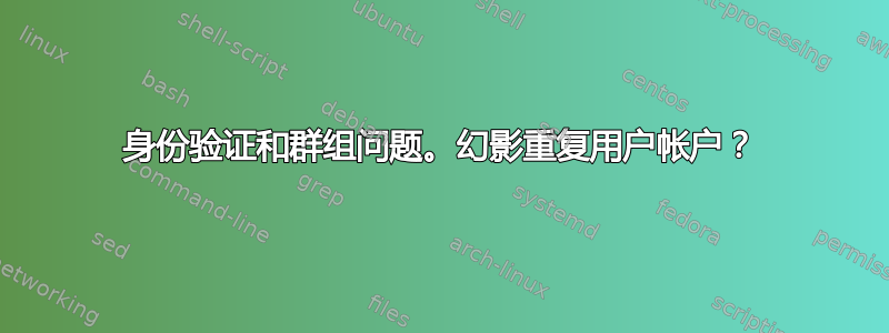 身份验证和群组问题。幻影重复用户帐户？