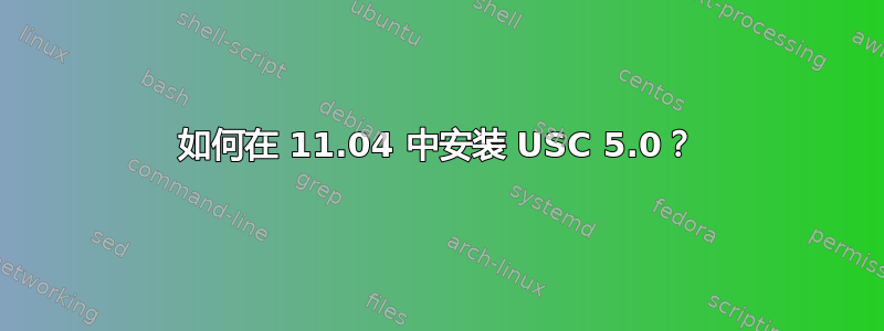 如何在 11.04 中安装 USC 5.0？