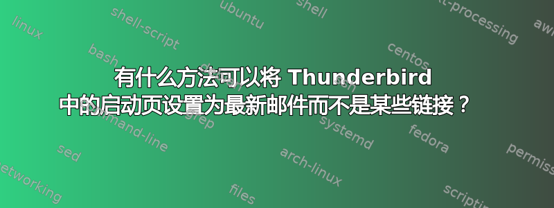 有什么方法可以将 Thunderbird 中的启动页设置为最新邮件而不是某些链接？  