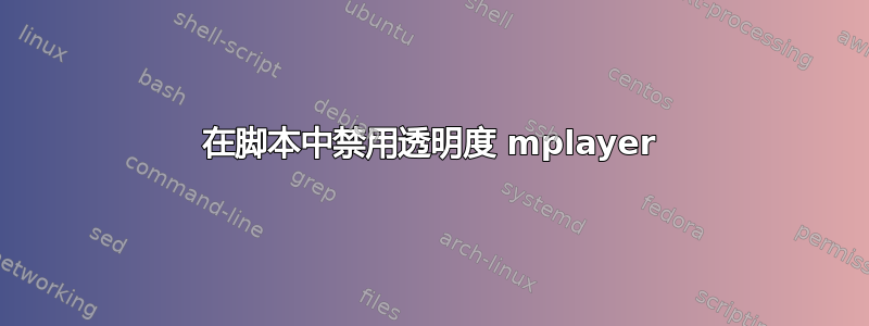 在脚本中禁用透明度 mplayer