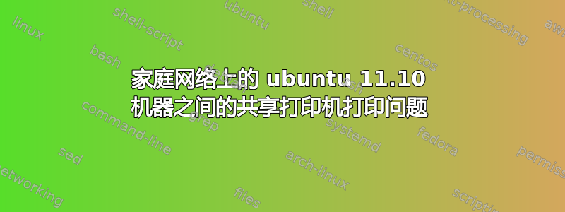 家庭网络上的 ubuntu 11.10 机器之间的共享打印机打印问题