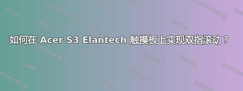 如何在 Acer S3 Elantech 触摸板上实现双指滚动？