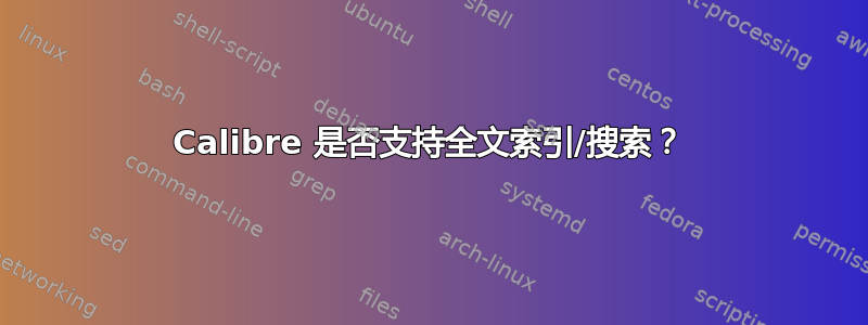 Calibre 是否支持全文索引/搜索？