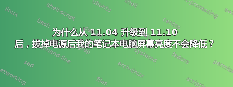 为什么从 11.04 升级到 11.10 后，拔掉电源后我的笔记本电脑屏幕亮度不会降低？