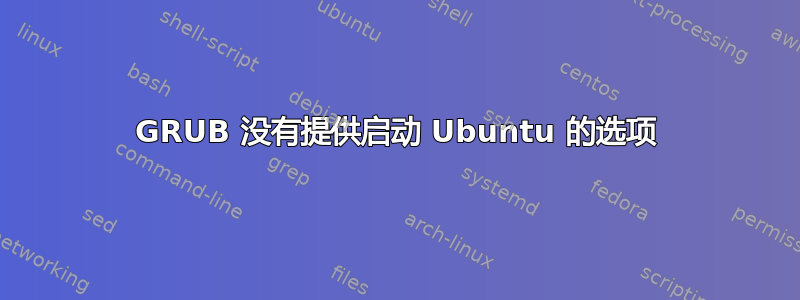 GRUB 没有提供启动 Ubuntu 的选项