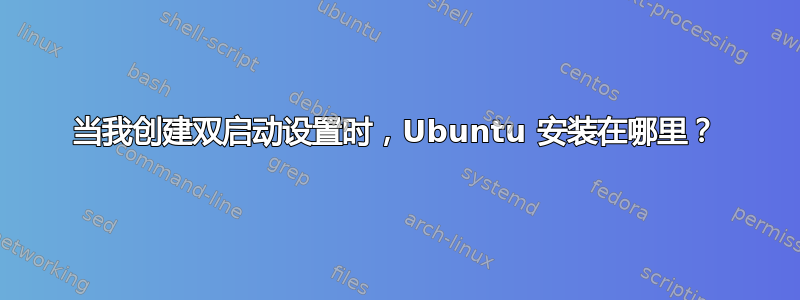 当我创建双启动设置时，Ubuntu 安装在哪里？