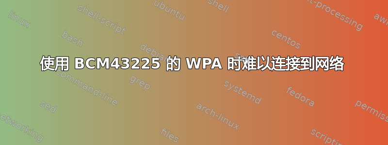 使用 BCM43225 的 WPA 时难以连接到网络