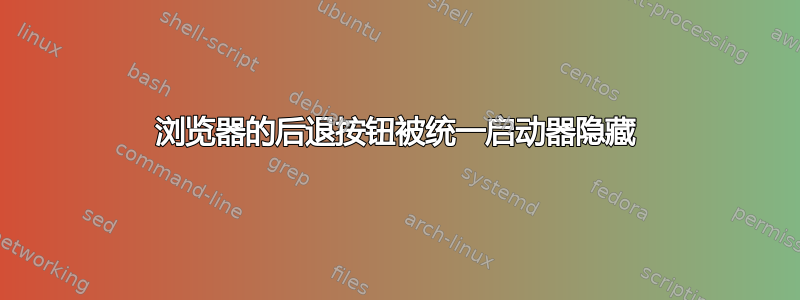 浏览器的后退按钮被统一启动器隐藏