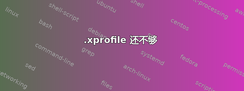 .xprofile 还不够