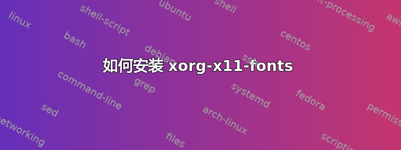 如何安装 xorg-x11-fonts