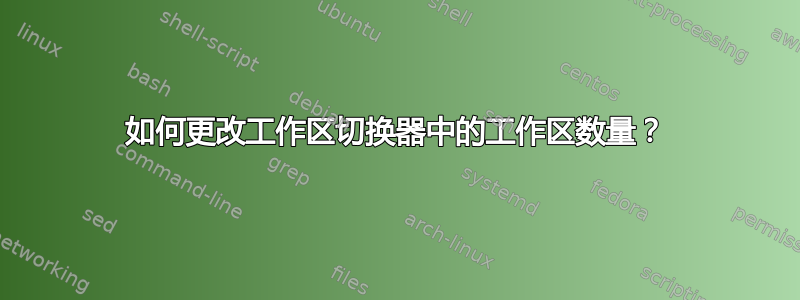 如何更改工作区切换器中的工作区数量？