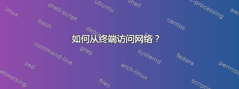 如何从终端访问网络？ 