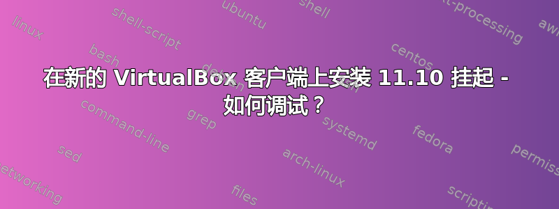 在新的 VirtualBox 客户端上安装 11.10 挂起 - 如何调试？