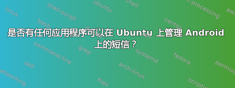 是否有任何应用程序可以在 Ubuntu 上管理 Android 上的短信？