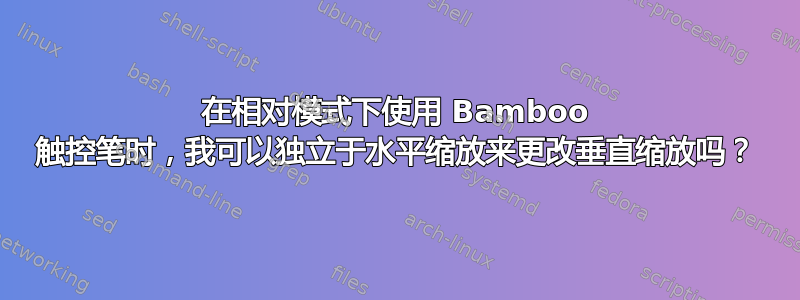 在相对模式下使用 Bamboo 触控笔时，我可以独立于水平缩放来更改垂直缩放吗？