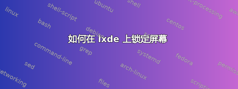 如何在 lxde 上锁定屏幕