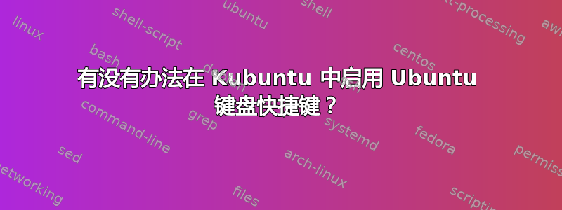 有没有办法在 Kubuntu 中启用 Ubuntu 键盘快捷键？