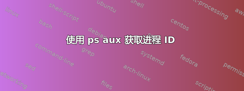 使用 ps aux 获取进程 ID