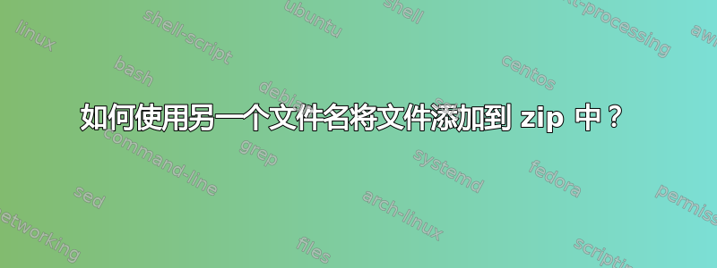 如何使用另一个文件名将文件添加到 zip 中？